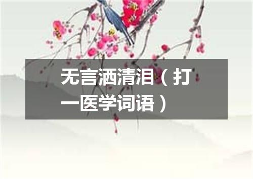 无言洒清泪（打一医学词语）