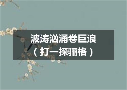 波涛汹涌卷巨浪（打一探骊格）