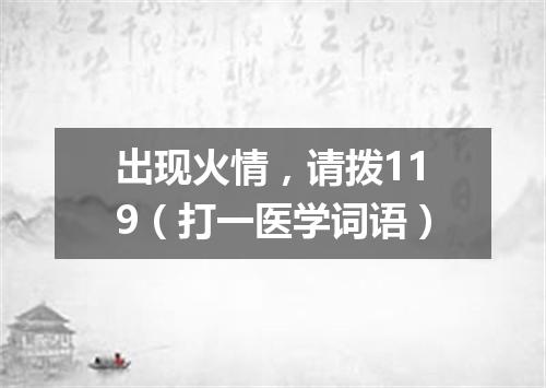 出现火情，请拨119（打一医学词语）