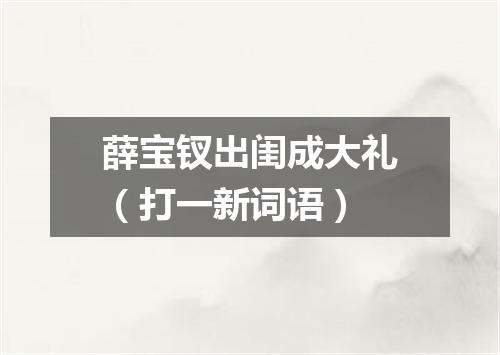 薛宝钗出闺成大礼（打一新词语）