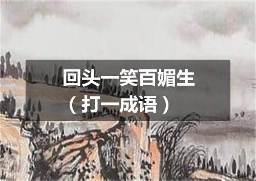 回头一笑百媚生（打一成语）