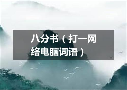 八分书（打一网络电脑词语）