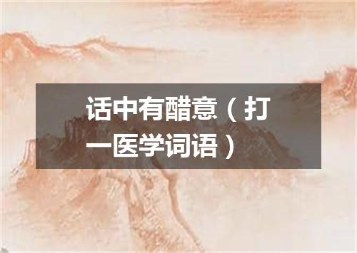 话中有醋意（打一医学词语）