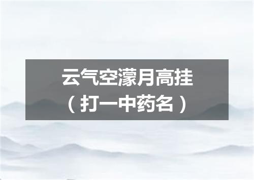 云气空濛月高挂（打一中药名）