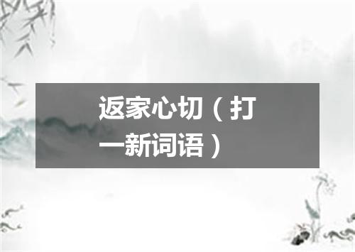 返家心切（打一新词语）