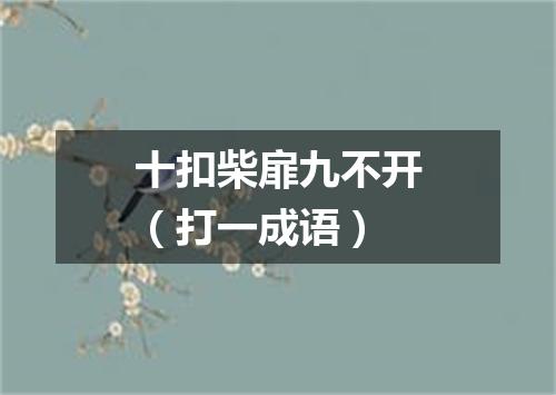 十扣柴扉九不开（打一成语）