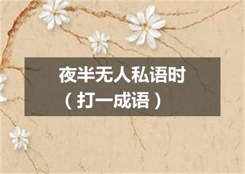 夜半无人私语时（打一成语）