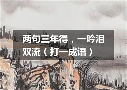 两句三年得，一吟泪双流（打一成语）