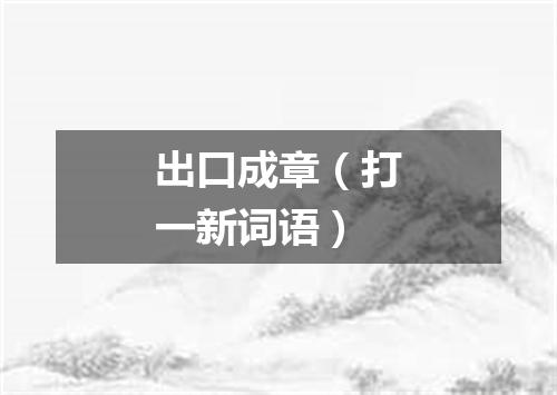 出口成章（打一新词语）