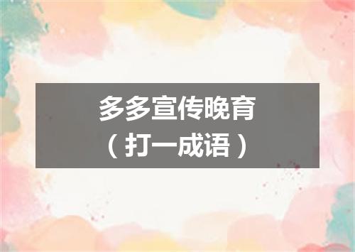 多多宣传晚育（打一成语）