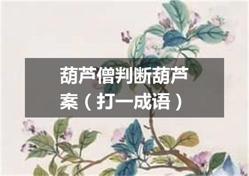 葫芦僧判断葫芦案（打一成语）