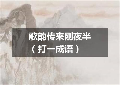 歌韵传来刚夜半（打一成语）