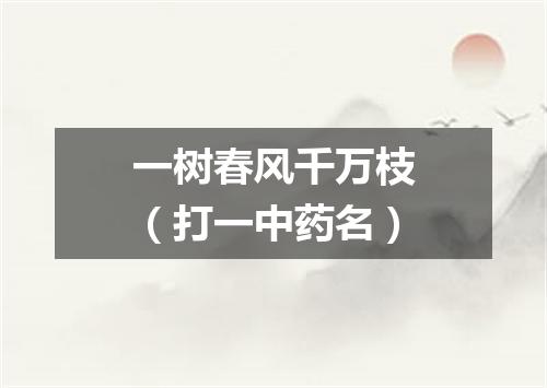 一树春风千万枝（打一中药名）