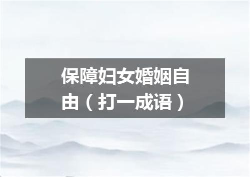 保障妇女婚姻自由（打一成语）
