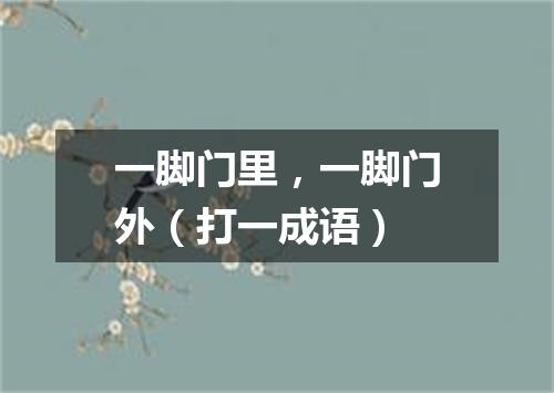 一脚门里，一脚门外（打一成语）