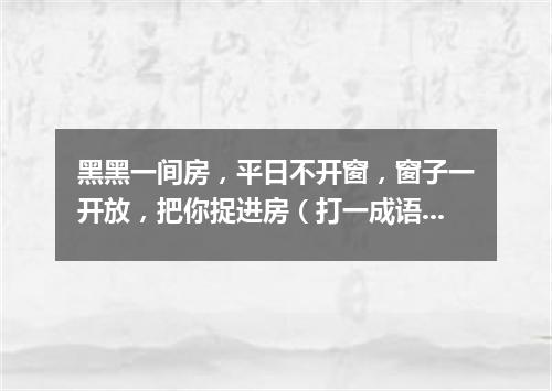 黑黑一间房，平日不开窗，窗子一开放，把你捉进房（打一成语）