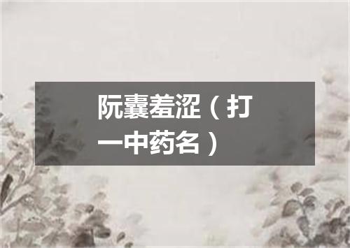 阮囊羞涩（打一中药名）