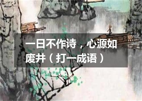 一日不作诗，心源如废井（打一成语）
