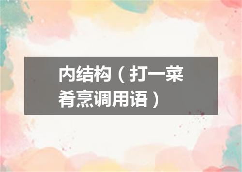 内结构（打一菜肴烹调用语）