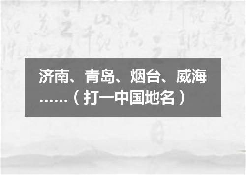 济南、青岛、烟台、威海……（打一中国地名）