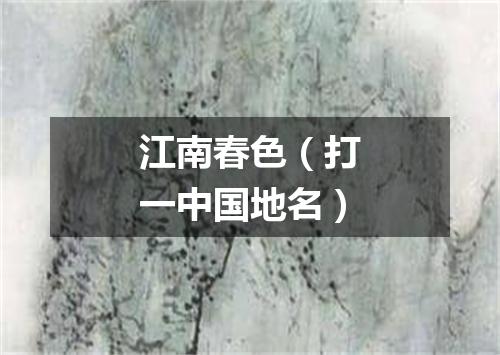 江南春色（打一中国地名）