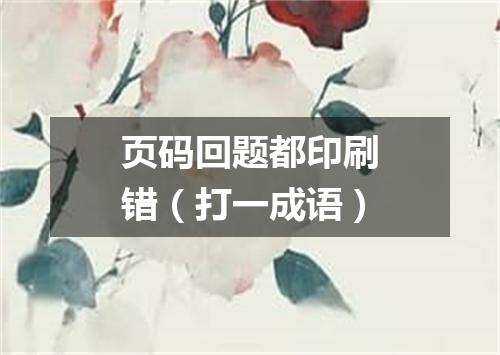 页码回题都印刷错（打一成语）