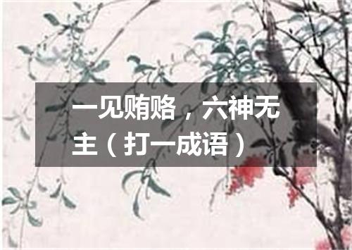 一见贿赂，六神无主（打一成语）