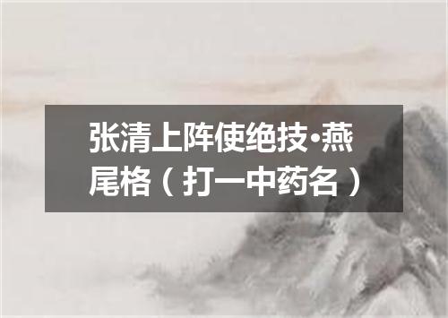 张清上阵使绝技·燕尾格（打一中药名）