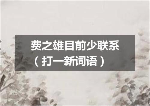 费之雄目前少联系（打一新词语）