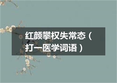 红颜攀权失常态（打一医学词语）