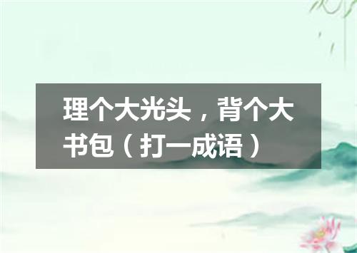 理个大光头，背个大书包（打一成语）