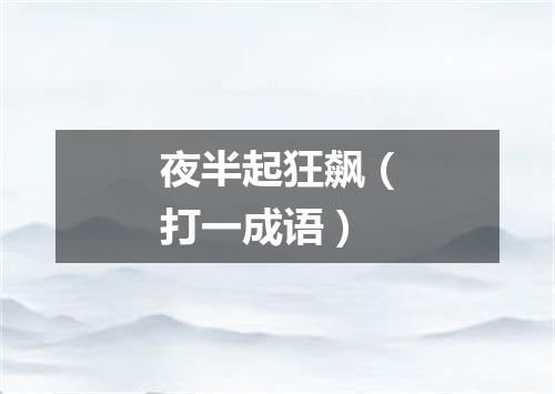 夜半起狂飙（打一成语）
