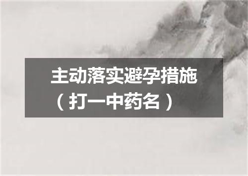 主动落实避孕措施（打一中药名）