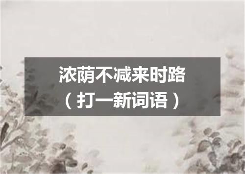 浓荫不减来时路（打一新词语）