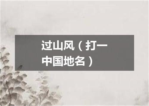 过山风（打一中国地名）