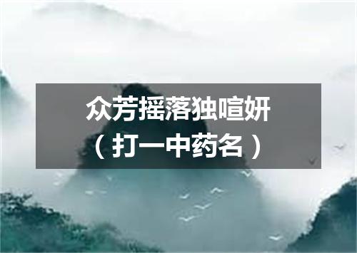 众芳摇落独喧妍（打一中药名）