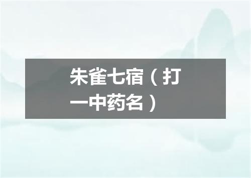朱雀七宿（打一中药名）