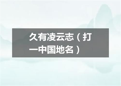 久有凌云志（打一中国地名）