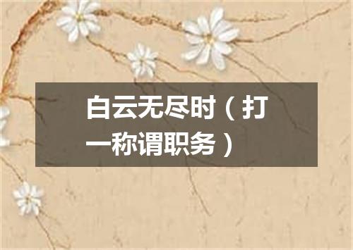 白云无尽时（打一称谓职务）