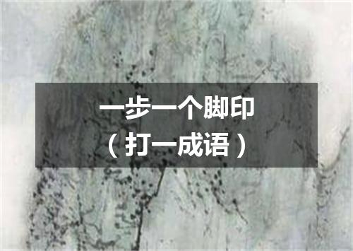 一步一个脚印（打一成语）
