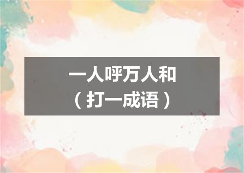 一人呼万人和（打一成语）