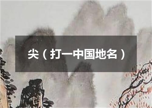 尖（打一中国地名）