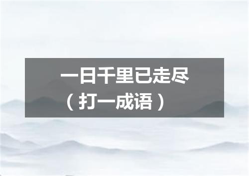 一日千里已走尽（打一成语）