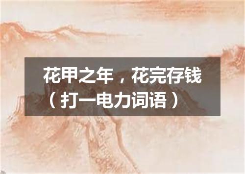 花甲之年，花完存钱（打一电力词语）