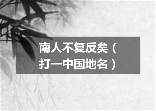 南人不复反矣（打一中国地名）