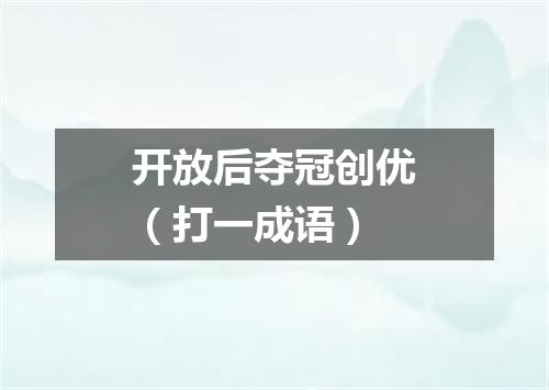 开放后夺冠创优（打一成语）