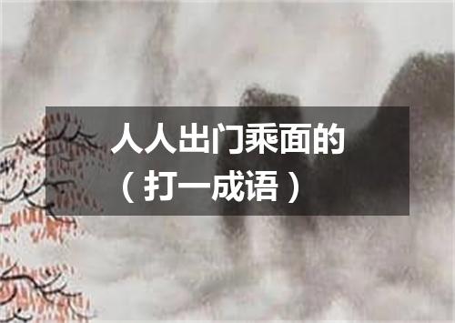 人人出门乘面的（打一成语）