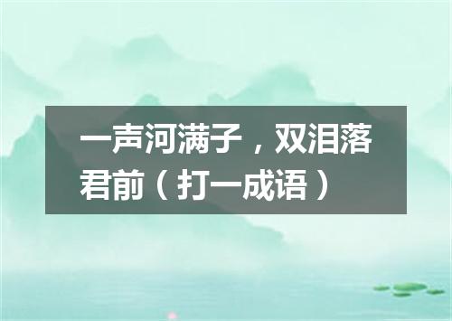一声河满子，双泪落君前（打一成语）
