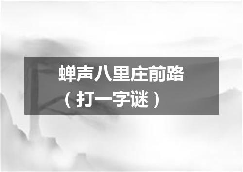 蝉声八里庄前路（打一字谜）