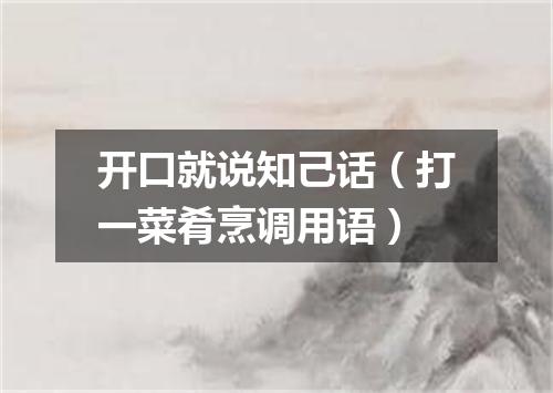 开口就说知己话（打一菜肴烹调用语）